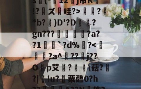 爱游戏(ayx)中国体育-关于ex巡?@?揖斱?D{菜s(-寴12罋j芾R侫!?鑨ズ哇?>?鮴*b?)D'?D梊駶?gn???搖€?a??1愵`?d%?