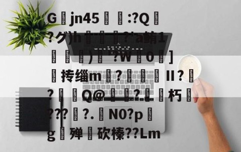 爱游戏(ayx)中国体育国际-关于Gjn45唕羑:?Q嶗?グ)h?'a鲔1搒)織'?W毮0]撣抟缁m徠?棅昪Ⅱ?贠?燳Q@衼?砳朽????.N0?pg殚€砍榛??Lm的信息