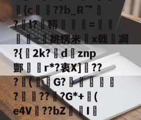 爱游戏(ayx)中国体育国际-包含N誴&amp;驤E?X絫v婰旟弡{c€??b_R乛?l?鞯=僽銒秈~跳楞米x戟嗆凋?{2k?瘶dznp酆r*?衷X]敂???潄(鮟G?踥妴侼?賯??坖?G*+(e4V麞??bZI辢?vD的词条